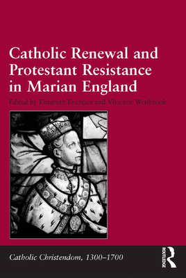 Catholic Renewal and Protestant Resistance in Marian England - Westbrook, Vivienne (Editor), and Evenden, Elizabeth (Editor)