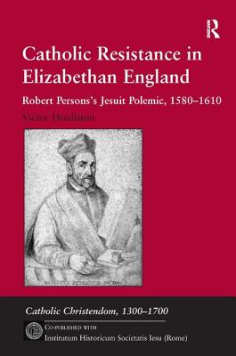 Catholic Resistance in Elizabethan England: Robert Persons's Jesuit Polemic, 1580-1610 - Houliston, Victor