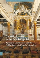 Catholic Survival in the Dutch Republic: Agency in Coexistence and the Public Sphere in Utrecht, 1620-1672
