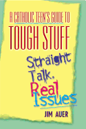 Catholic Teen's Guide to Tough Stuff: Straight Talk, Real Issues