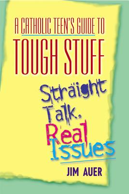 Catholic Teen's Guide to Tough Stuff: Straight Talk, Real Issues - Auer, Jim