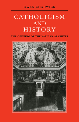 Catholicism and History: The Opening of the Vatican Archives - Chadwick, Owen