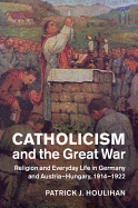 Catholicism and the Great War: Religion and Everyday Life in Germany and Austria-Hungary, 1914-1922