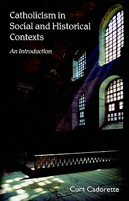 Catholicism in Social and Historical Contexts: An Introduction - Cadorette, Curt