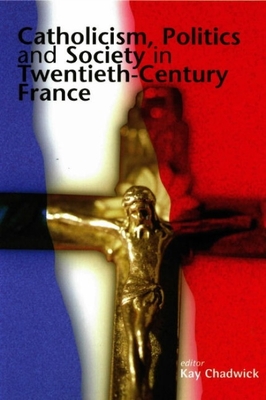 Catholicism, Politics and Society in Twentieth-Century France - Chadwick, Kay (Editor)