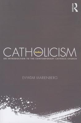 Catholicism Today: An Introduction to the Contemporary Catholic Church - Marienberg, Evyatar