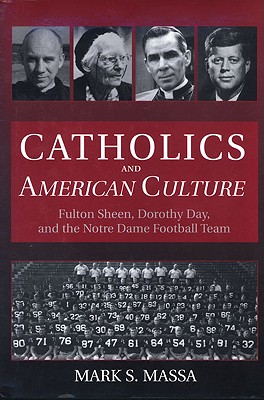 Catholics and American Culture: Fulton Sheen, Dorothy Day & the Notre Dame Football Team - Massa, Mark S