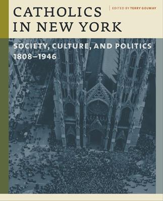 Catholics in New York: Society, Culture, and Politics, 1808-1946 - Golway, Terry (Editor)
