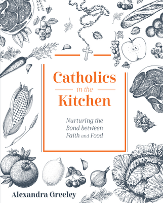 Catholics in the Kitchen: Nurturing the Bond Between Faith and Food - Alexandra, Greeley