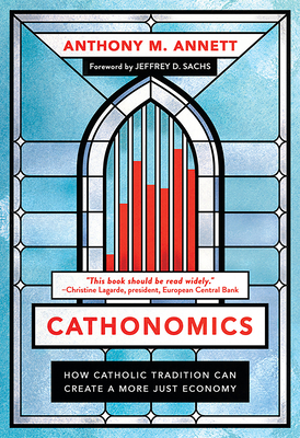 Cathonomics: How Catholic Tradition Can Create a More Just Economy - Annett, Anthony M, and Sachs, Jeffrey D (Foreword by)