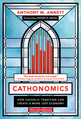 Cathonomics: How Catholic Tradition Can Create a More Just Economy - Annett, Anthony M, and Sachs, Jeffrey D (Foreword by)