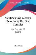 Catilina's Und Cicero's Bewerbung Um Den Consulat: Fur Das Jahr 63 (1864)