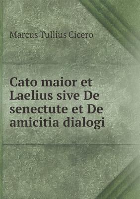 Cato Maior Et Laelius Sive de Senectute Et de Amicitia Dialogi - Cicero, Marcus Tullius