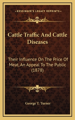 Cattle Traffic and Cattle Diseases: Their Influence on the Price of Meat, an Appeal to the Public (1878) - Turner, George T