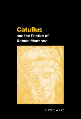 Catullus and the Poetics of Roman Manhood - Wray, David, Professor