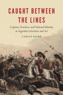 Caught Between the Lines: Captives, Frontiers, and National Identity in Argentine Literature and Art