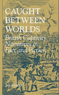 Caught Between Worlds: British Captivity Narratives in Fact and Fiction - Snader, Joe