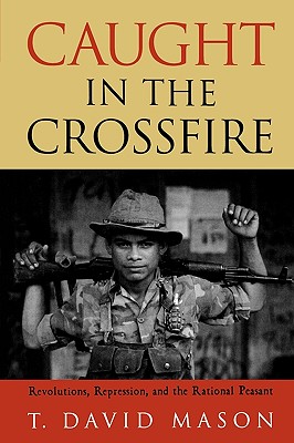 Caught in the Crossfire: Revolution, Repression, and the Rational Peasant - Mason, David T