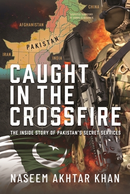 Caught in the Crossfire: The Inside Story of Pakistan's Secret Services - Khan, Naseem Akhtar