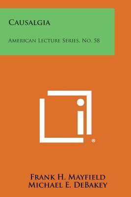 Causalgia: American Lecture Series, No. 58 - Mayfield, Frank H, and Debakey, Michael E (Editor), and Spurling, R Glen (Editor)