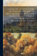 Causas De La Revoluci?n De Francia En El Ao De 1789, Y Medios De Que Se Han Valido Para Efectuarla Los Enemigos De La Religi?n Y Del Estado; Volume 2