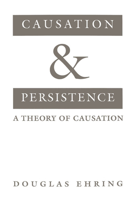 Causation and Persistence: A Theory of Causation - Ehring, Douglas