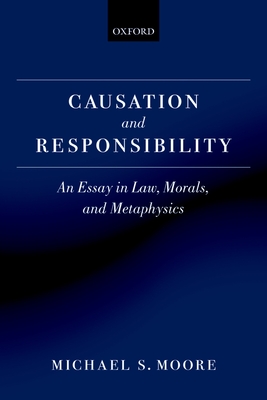 Causation and Responsibility: An Essay in Law, Morals, and Metaphysics - Moore, Michael S.