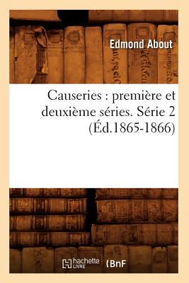 Causeries: Premi?re Et Deuxi?me S?ries. S?rie 2 (?d.1865-1866) - About, Edmond