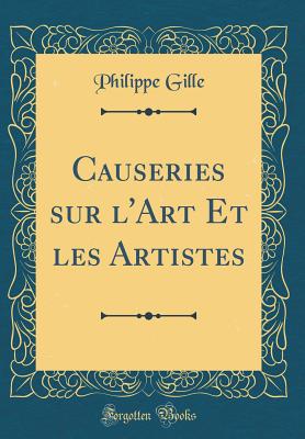 Causeries Sur L'Art Et Les Artistes (Classic Reprint) - Gille, Philippe