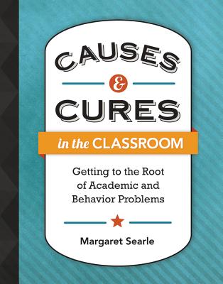 Causes & Cures in the Classroom: Getting to the Root of Academic and Behavior Problems - Searle, Margaret