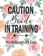 Caution Bride In Training: Wedding Gift Log: Gift Tracker / Notebook / Recorder / Organizer / Keepsake For Bridal Shower, Wedding Party, Memory Book, Thank Card