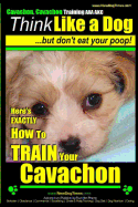 Cavachon, Cavachon Training AAA AKC Think Like a Dog, But Don't Eat Your Poop!: Here's EXACTLY How To TRAIN Your Cavachon