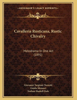 Cavalleria Rusticana, Rustic Chivalry: Melodrama in One Act (1891) - Targioni-Tozzetti, Giovanni, and Menasci, Guido, and Dole, Nathan Haskell