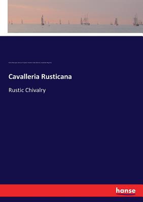 Cavalleria Rusticana: Rustic Chivalry - Mascagni, Pietro, and Targioni-Tozzetti, Giovanni, and Menasci, Guido