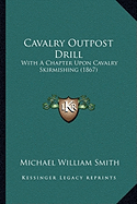 Cavalry Outpost Drill: With A Chapter Upon Cavalry Skirmishing (1867)