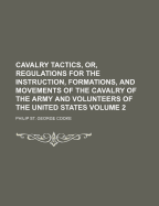 Cavalry Tactics, Or, Regulations for the Instruction, Formations and Movements of the Cavalry of the Army and Volunteers of the United States
