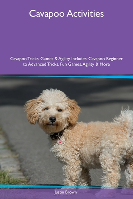 Cavapoo Activities Cavapoo Tricks, Games & Agility Includes: Cavapoo Beginner to Advanced Tricks, Fun Games, Agility and More - Brown, Justin