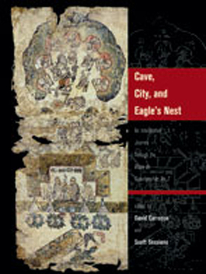 Cave, City, and Eagle's Nest: An Interpretive Journey Through the Mapa de Cuauhtinchan No. 2 - Davd Carrasco (Editor), and Scott Sessions (Editor)