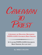 Caveman to Priest: A Journey of Healing, Becoming Poppa God's Favorite Best Friend