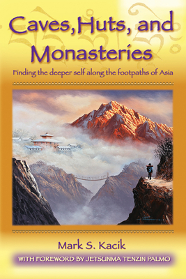 Caves, Huts, and Monasteries: Finding the Deeper Self Along the Footpaths of Asia - Kacik, Mark