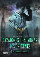 Cazadores de Sombras Los Origenes, 1. Angel Mecanico: Clockword Angel (the Infernal Devices Series # 1)