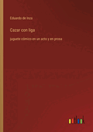 Cazar con liga: juguete c?mico en un acto y en prosa