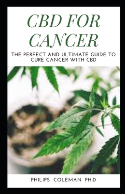 CBD for Cancer: The Perfect And Ultimate Guide To Cure Cancer With Cbd - Coleman Ph D, Philips