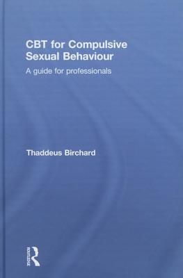 CBT for Compulsive Sexual Behaviour: A guide for professionals - Birchard, Thaddeus
