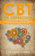 CBT For Depression: An Unconventional Guide to Overcome Depression, Eliminate Negative Thoughts, and Feel Better