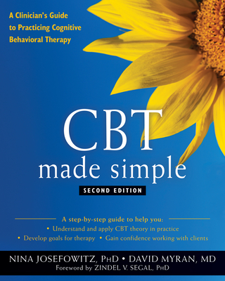 CBT Made Simple: A Clinician's Guide to Practicing Cognitive Behavioral Therapy - Josefowitz, Nina, PhD, and Myran, David, and Segal, Zindel V, PhD (Foreword by)