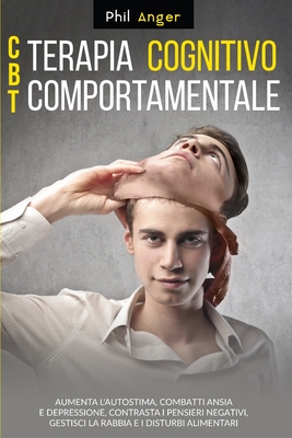 CBT - Terapia Cognitivo-Comportamentale: Aumenta l'Autostima, Combatti Ansia e Depressione, Contrasta i Pensieri Negativi, Gestisci la Rabbia e i Disturbi Alimentari - Anger, Phil