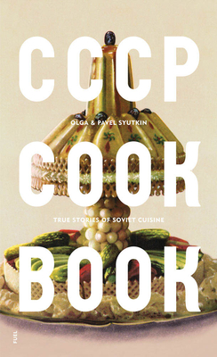 CCCP Cook Book: True Stories of Soviet Cuisine - Syutkin, Olga, and Syutkin, Pavel, and FUEL