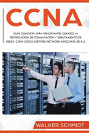 CCNA: Gua Completa para Principiantes Conoce la Certificacin de Conmutacin y Enrutamiento de Redes CCNA (Cisco Certified Network Associate) De A-Z (Libro En Espaol / CCNA Spanish Book Version)