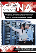 CCNA: Una Gu?a Completa para la ?ltima Certificaci?n CCNA (Cisco Certified Network Associate), que Incluye Consejos y Sugerencias para Realizar el Examen (Libro En Espaol/ CCNA Spanish Book Version)